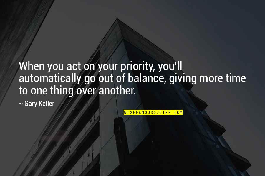 Mitsein In English Quotes By Gary Keller: When you act on your priority, you'll automatically