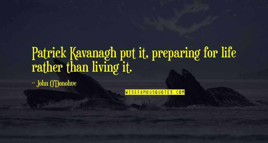 Mitsou Bye Quotes By John O'Donohue: Patrick Kavanagh put it, preparing for life rather Mitsou Bye Quotes By John O'Donohue: Patrick Kavanagh put it, preparing for life rather