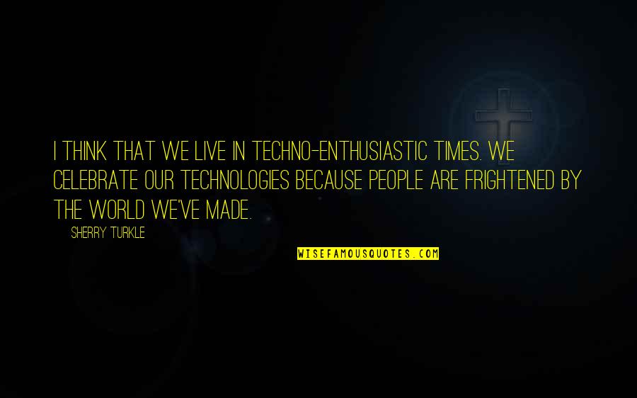 Mitsou Bye Quotes By Sherry Turkle: I think that we live in techno-enthusiastic times. Mitsou Bye Quotes By Sherry Turkle: I think that we live in techno-enthusiastic times.