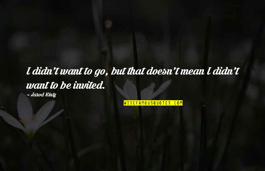 Mitsou Dis Moi Quotes By Jarod Kintz: I didn't want to go, but that doesn't