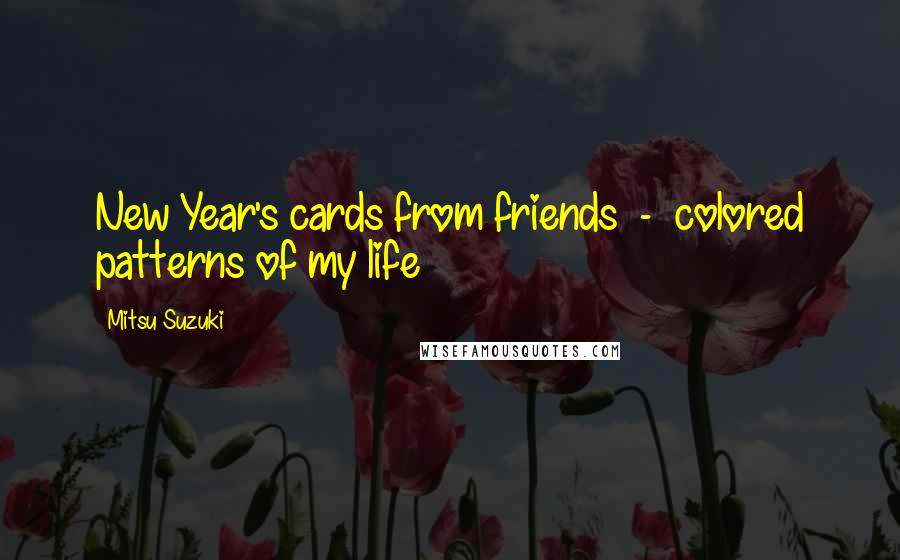 Mitsu Suzuki quotes: New Year's cards from friends - colored patterns of my life