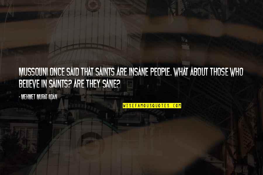 Mitsuda Chows Quotes By Mehmet Murat Ildan: Mussolini once said that saints are insane people. Mitsuda Chows Quotes By Mehmet Murat Ildan: Mussolini once said that saints are insane people.