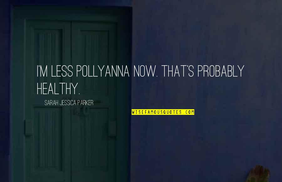 Mitsue Tenma Quotes By Sarah Jessica Parker: I'm less Pollyanna now. That's probably healthy.