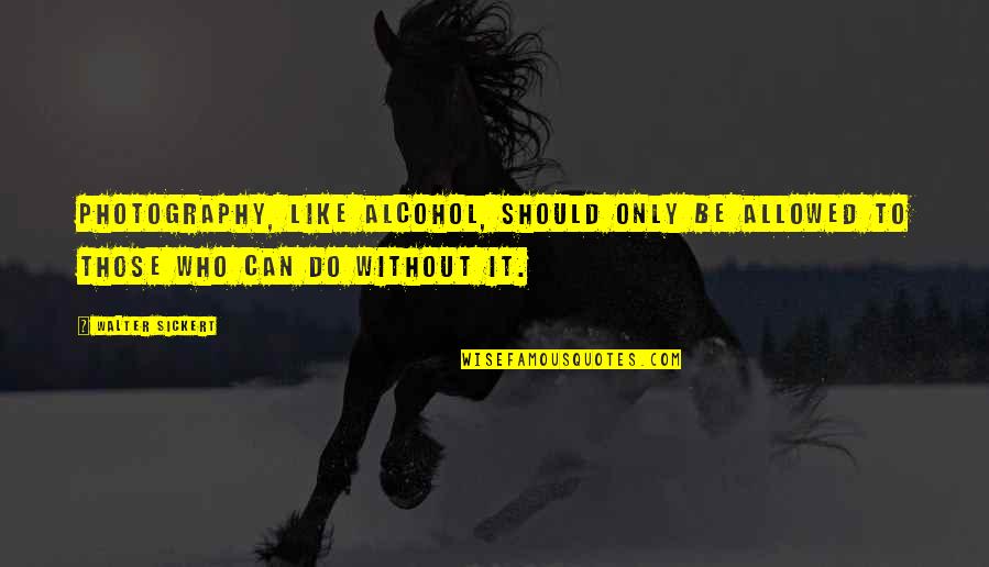 Mitsuharu Misawa Vs Kawada Quotes By Walter Sickert: Photography, like alcohol, should only be allowed to