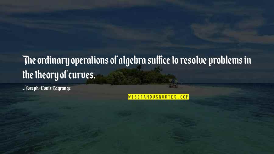 Mitsui Hisashi Quotes By Joseph-Louis Lagrange: The ordinary operations of algebra suffice to resolve Mitsui Hisashi Quotes By Joseph-Louis Lagrange: The ordinary operations of algebra suffice to resolve