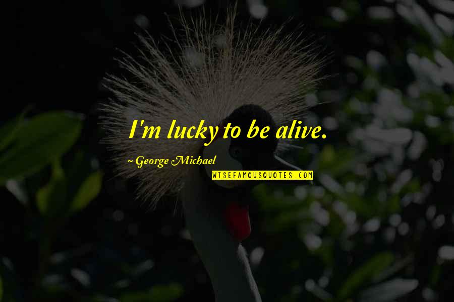 Mitsumune Quotes By George Michael: I'm lucky to be alive. Mitsumune Quotes By George Michael: I'm lucky to be alive.