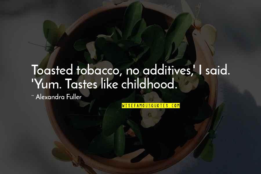 Mitsunari Yanagisawa Quotes By Alexandra Fuller: Toasted tobacco, no additives,' I said. 'Yum. Tastes Mitsunari Yanagisawa Quotes By Alexandra Fuller: Toasted tobacco, no additives,' I said. 'Yum. Tastes