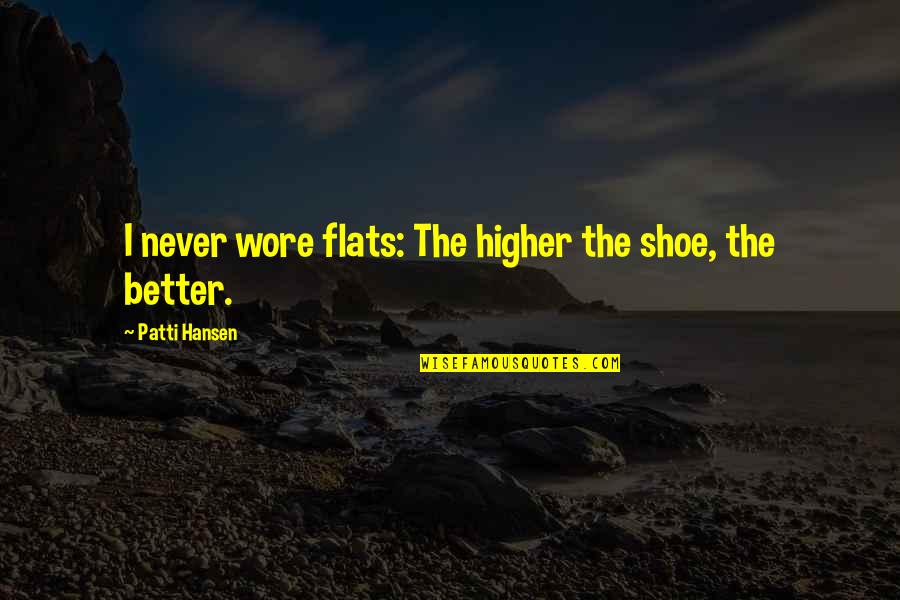 Mitsuomi Takahashi Quotes By Patti Hansen: I never wore flats: The higher the shoe, Mitsuomi Takahashi Quotes By Patti Hansen: I never wore flats: The higher the shoe,