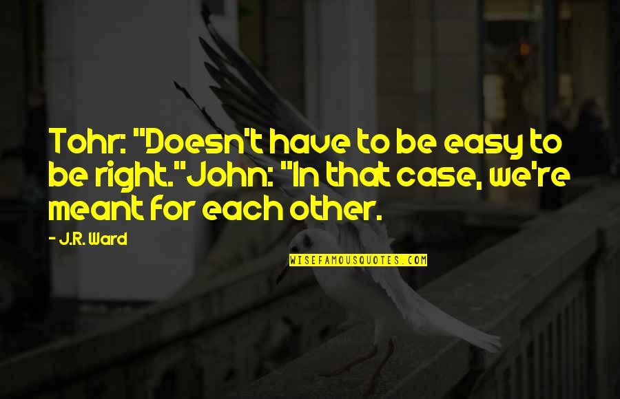 Mitsuru Quotes By J.R. Ward: Tohr: "Doesn't have to be easy to be Mitsuru Quotes By J.R. Ward: Tohr: "Doesn't have to be easy to be