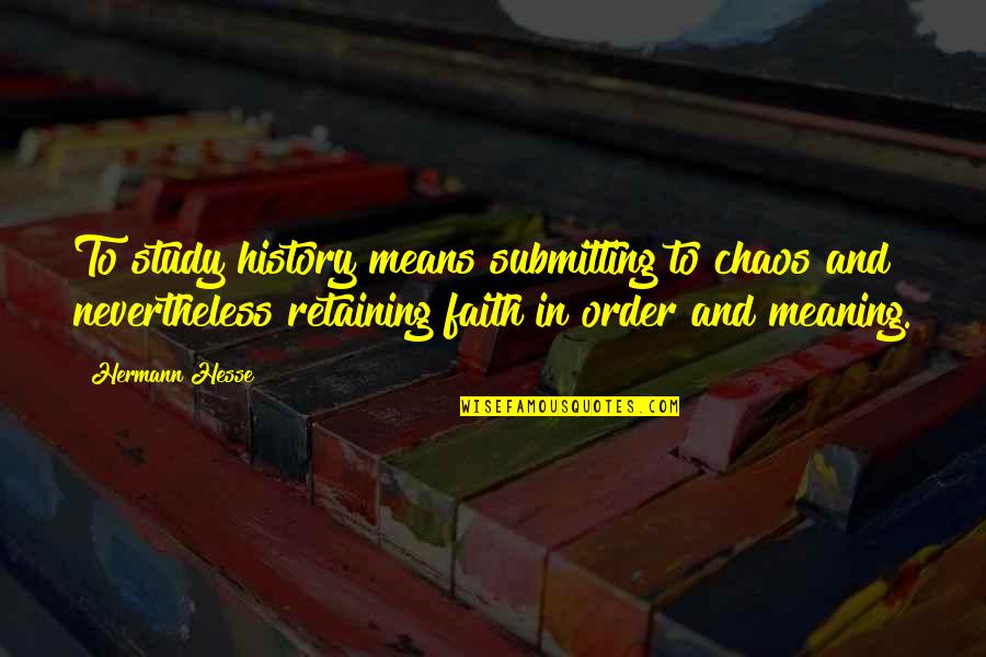 Mitsutaka Hirota Quotes By Hermann Hesse: To study history means submitting to chaos and Mitsutaka Hirota Quotes By Hermann Hesse: To study history means submitting to chaos and