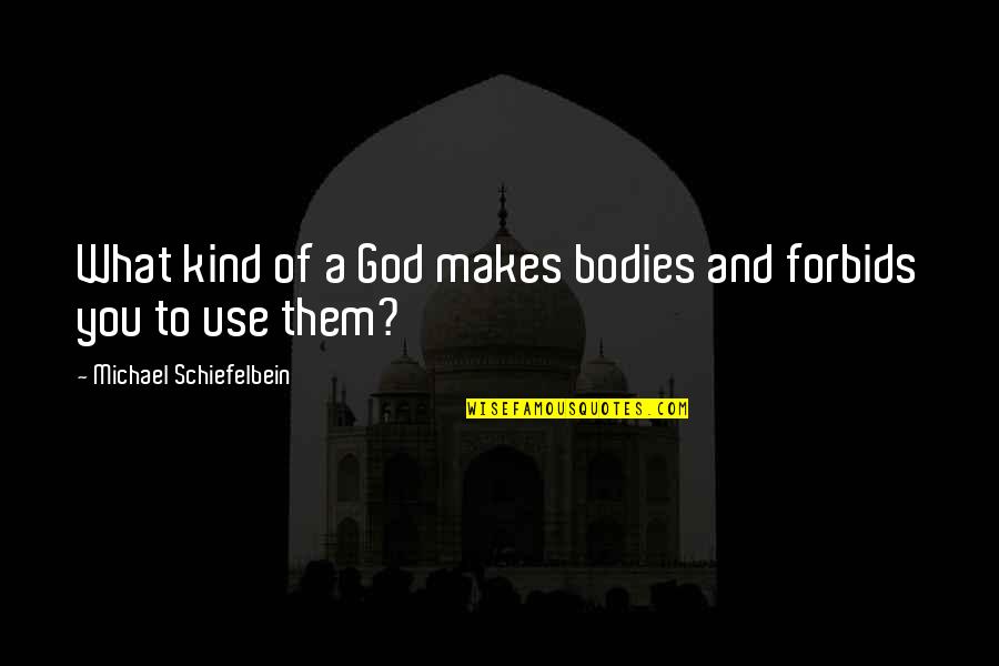 Mitsuyama Quotes By Michael Schiefelbein: What kind of a God makes bodies and Mitsuyama Quotes By Michael Schiefelbein: What kind of a God makes bodies and
