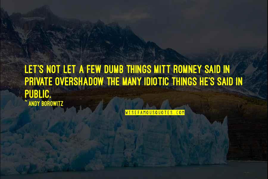 Mitt Quotes By Andy Borowitz: Let's not let a few dumb things Mitt