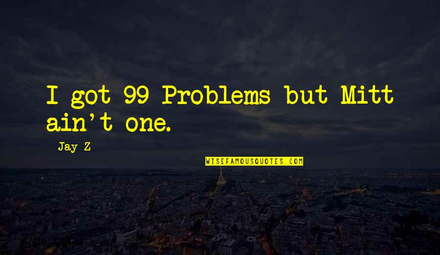 Mitt Quotes By Jay-Z: I got 99 Problems but Mitt ain't one.