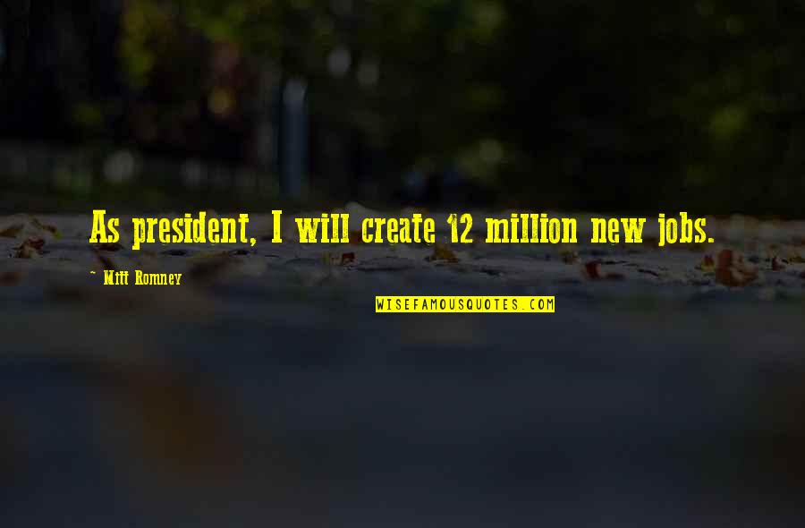 Mitt Quotes By Mitt Romney: As president, I will create 12 million new