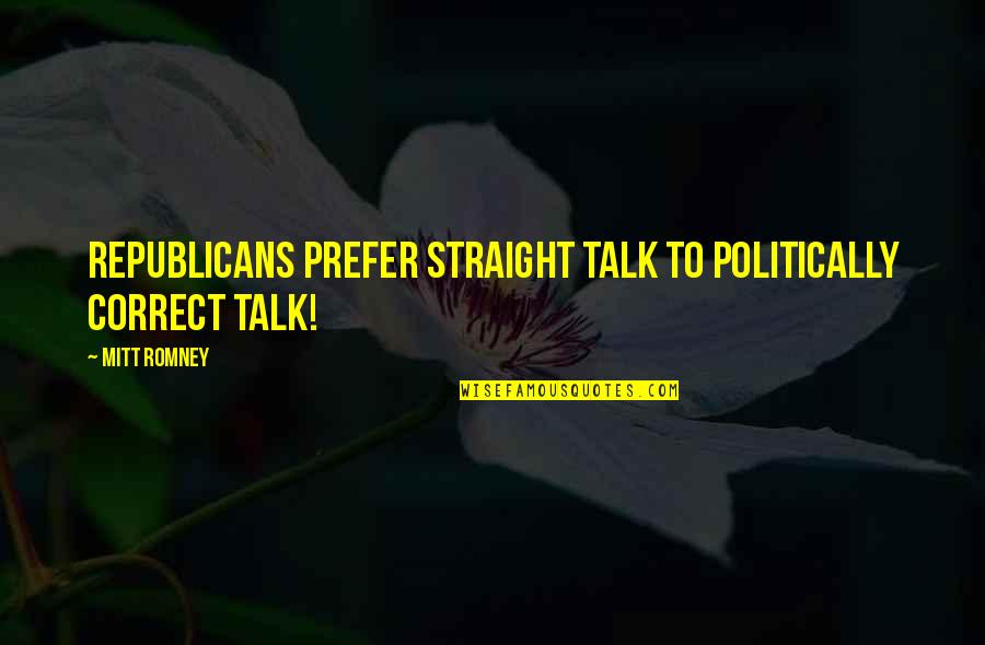 Mitt Quotes By Mitt Romney: Republicans prefer straight talk to politically correct talk!