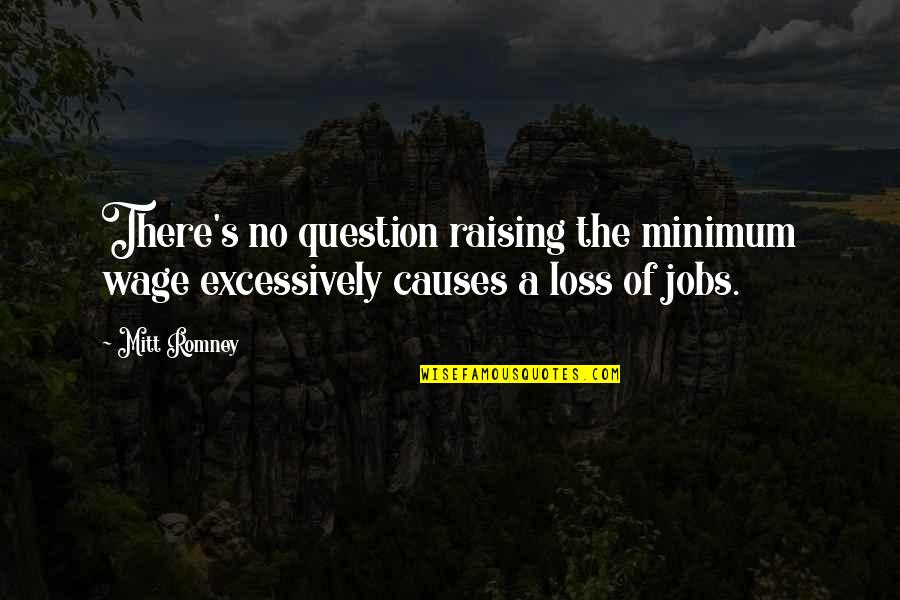 Mitt Quotes By Mitt Romney: There's no question raising the minimum wage excessively