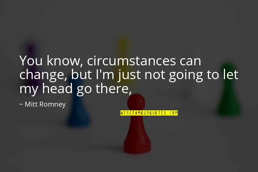 Mitt Quotes By Mitt Romney: You know, circumstances can change, but I'm just