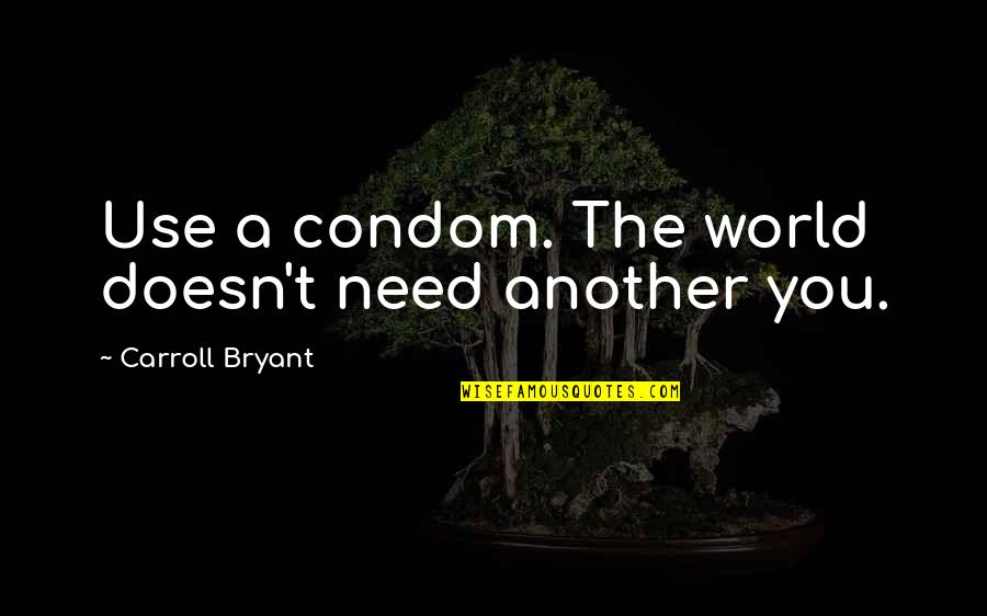 Mitt Romney 47 Quote Quotes By Carroll Bryant: Use a condom. The world doesn't need another Mitt Romney 47 Quote Quotes By Carroll Bryant: Use a condom. The world doesn't need another
