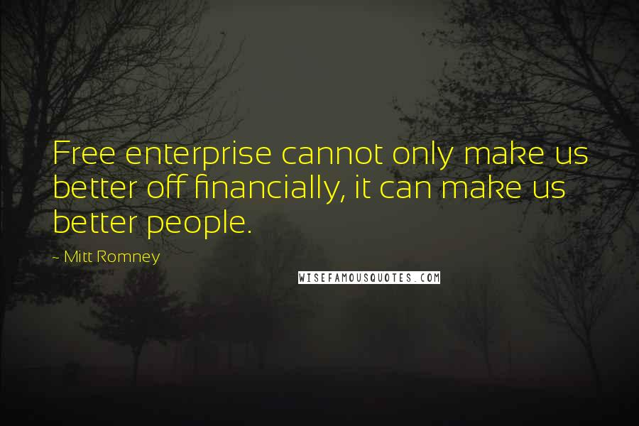 Mitt Romney quotes: Free enterprise cannot only make us better off financially, it can make us better people.