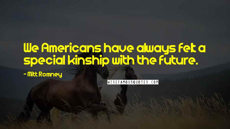 Mitt Romney quotes: We Americans have always felt a special kinship with the future.