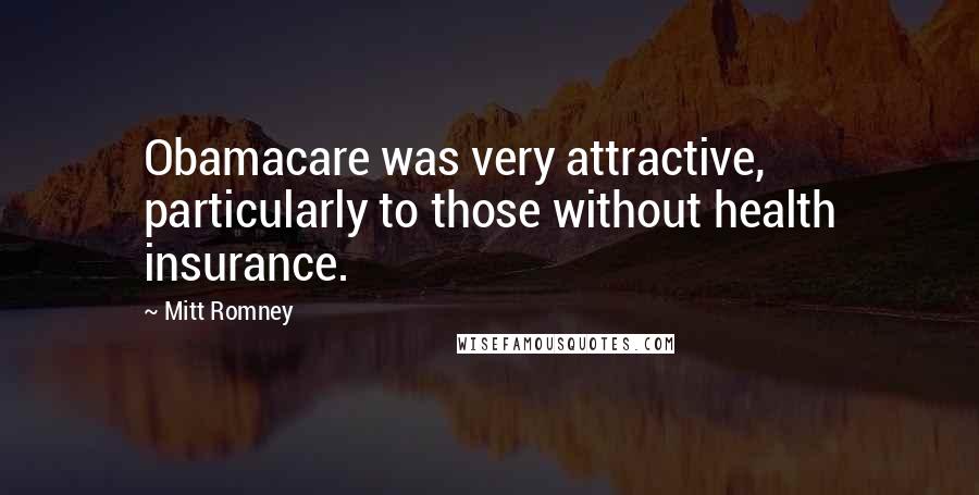Mitt Romney quotes: Obamacare was very attractive, particularly to those without health insurance.