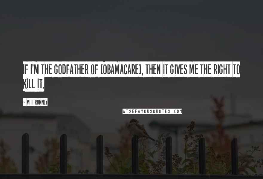 Mitt Romney quotes: If I'm the godfather of [Obamacare], then it gives me the right to kill it.