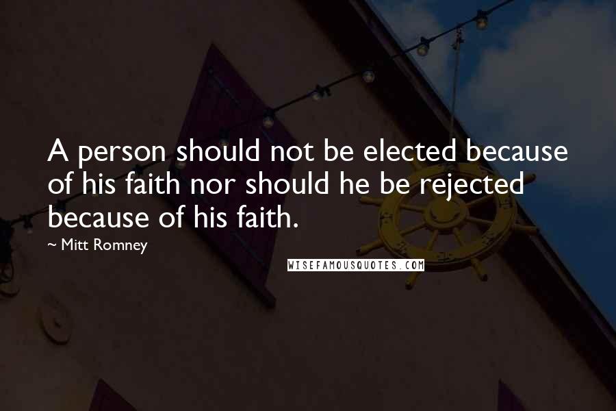 Mitt Romney quotes: A person should not be elected because of his faith nor should he be rejected because of his faith.