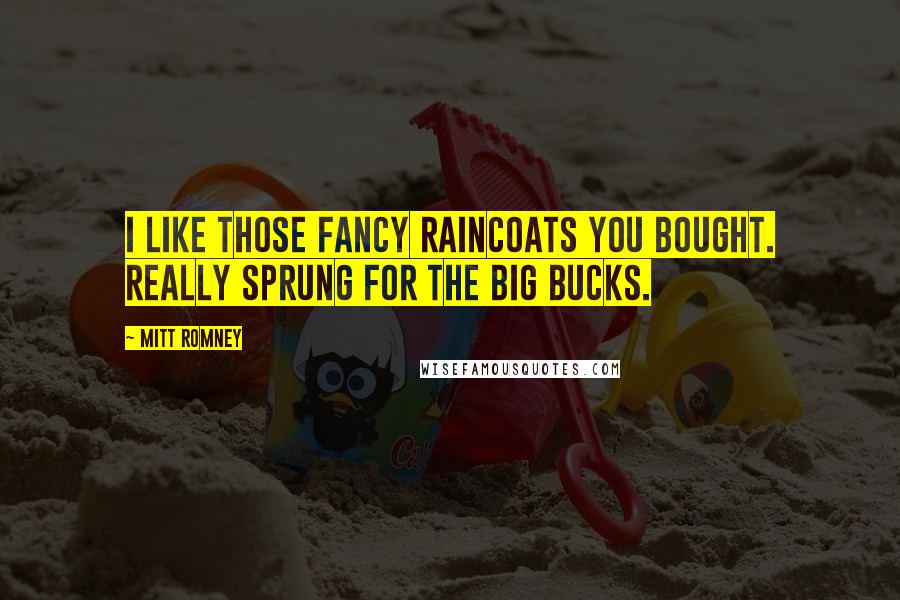 Mitt Romney quotes: I like those fancy raincoats you bought. Really sprung for the big bucks.