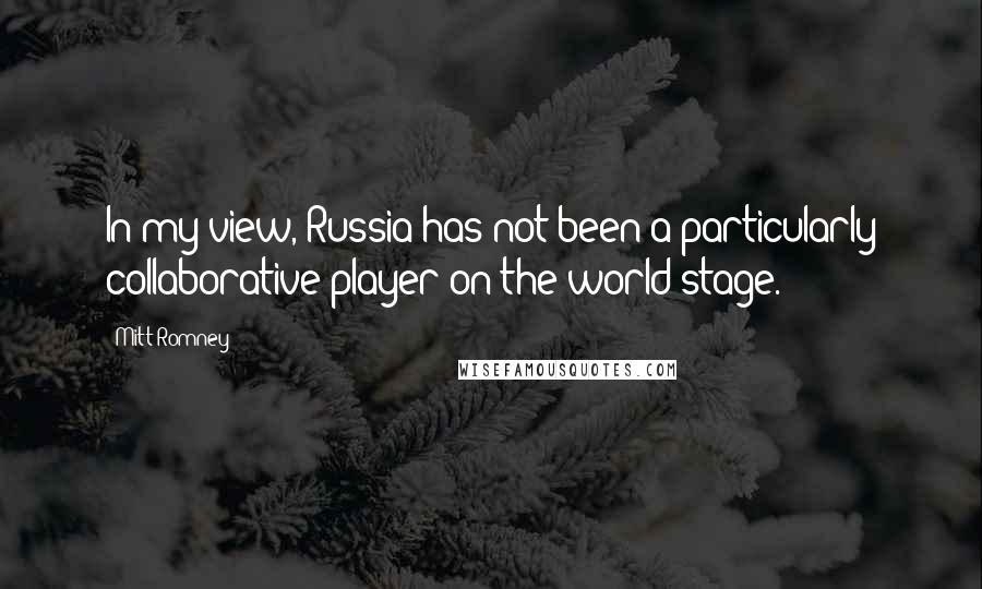 Mitt Romney quotes: In my view, Russia has not been a particularly collaborative player on the world stage.