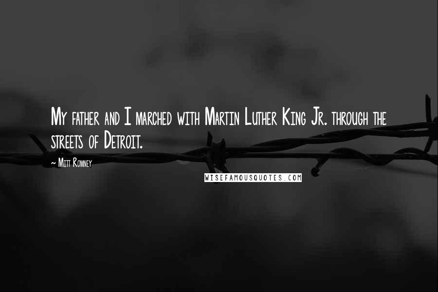 Mitt Romney quotes: My father and I marched with Martin Luther King Jr. through the streets of Detroit.