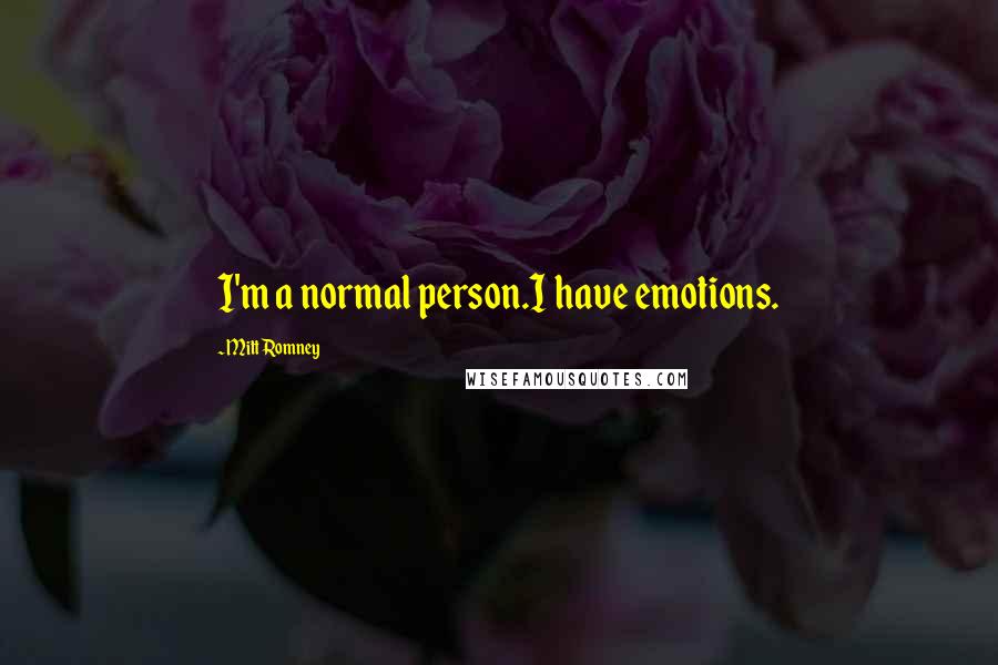 Mitt Romney quotes: I'm a normal person.I have emotions.
