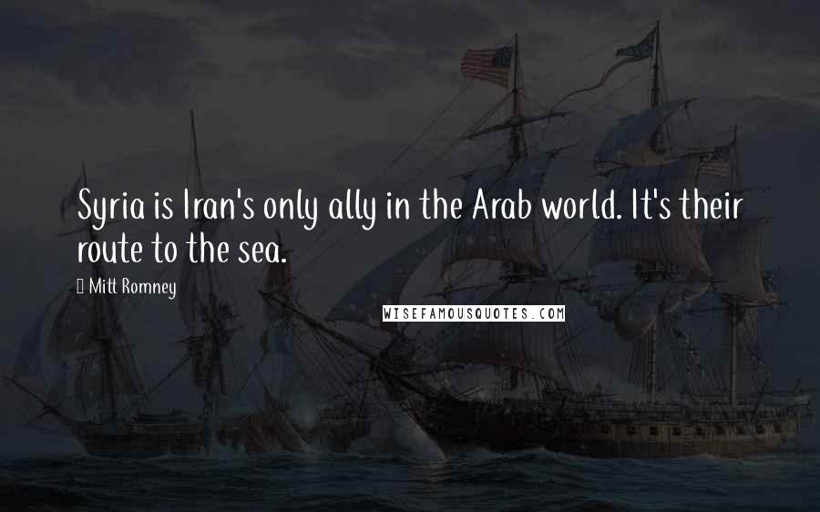 Mitt Romney quotes: Syria is Iran's only ally in the Arab world. It's their route to the sea.