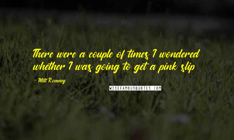 Mitt Romney quotes: There were a couple of times I wondered whether I was going to get a pink slip