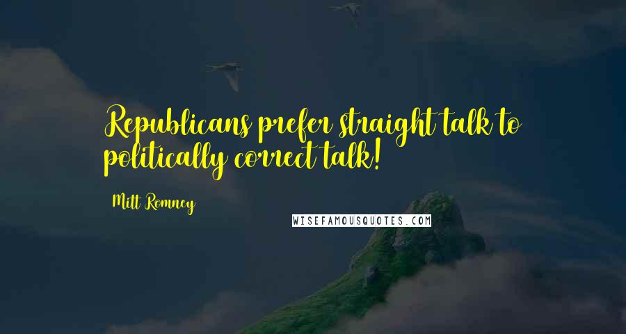 Mitt Romney quotes: Republicans prefer straight talk to politically correct talk!