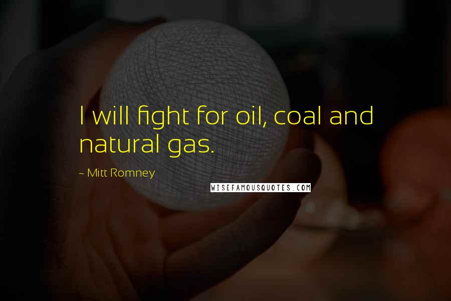 Mitt Romney quotes: I will fight for oil, coal and natural gas.