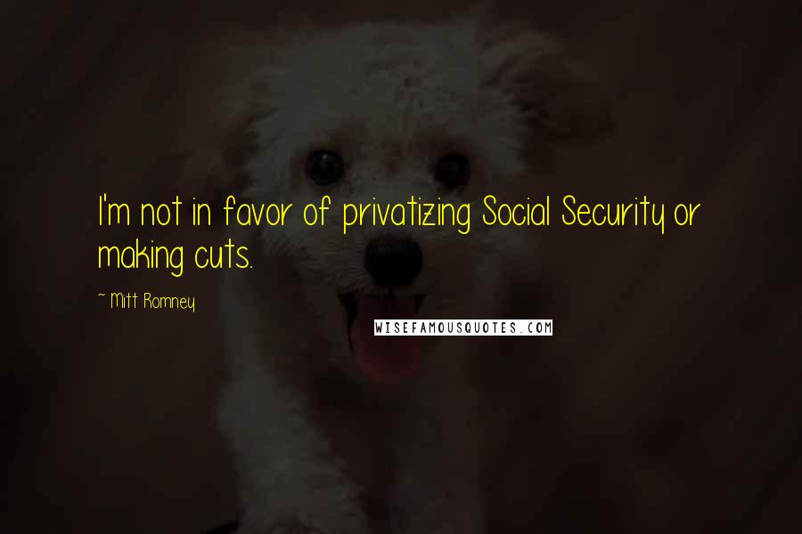 Mitt Romney quotes: I'm not in favor of privatizing Social Security or making cuts.