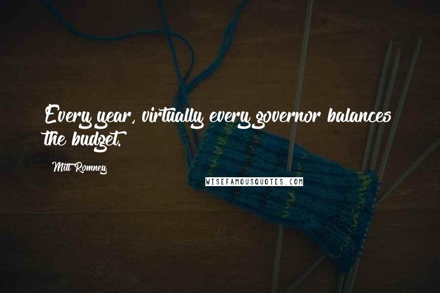 Mitt Romney quotes: Every year, virtually every governor balances the budget.