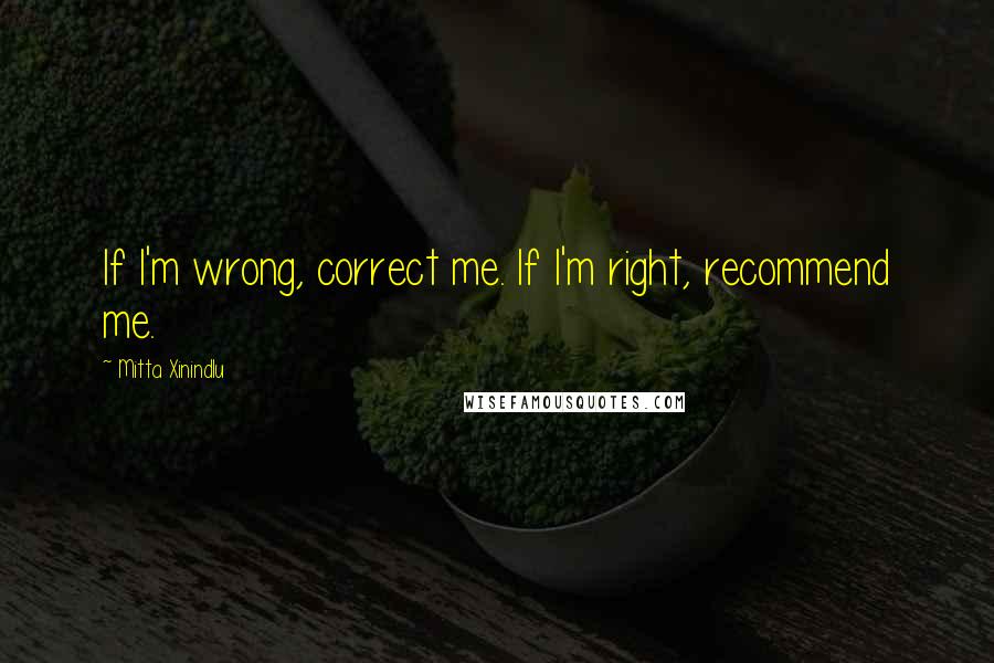 Mitta Xinindlu quotes: If I'm wrong, correct me. If I'm right, recommend me.