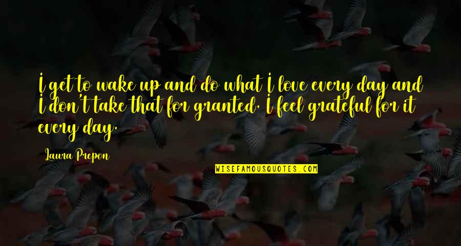 Mittelmark Invitational Quotes By Laura Prepon: I get to wake up and do what Mittelmark Invitational Quotes By Laura Prepon: I get to wake up and do what