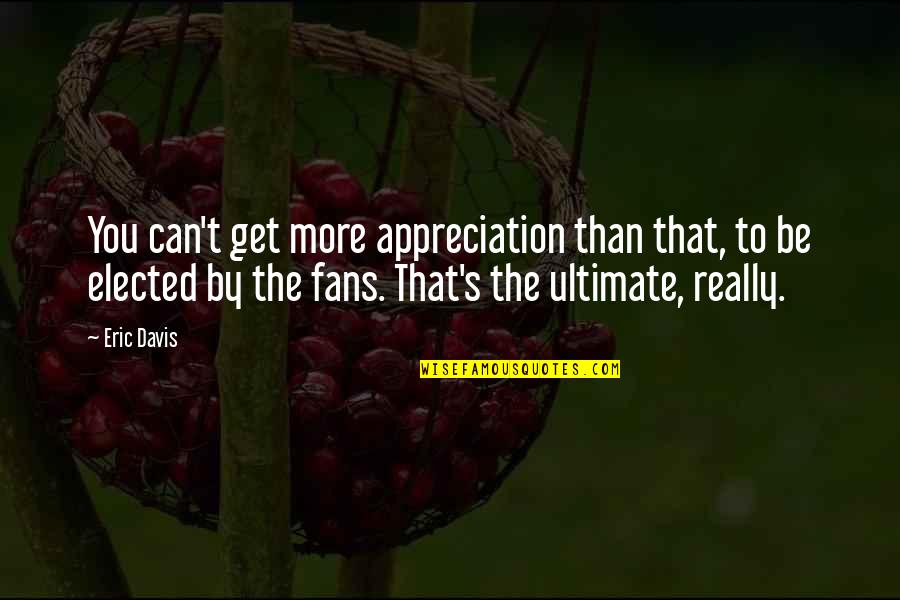 Mittelstandsinitiative Quotes By Eric Davis: You can't get more appreciation than that, to Mittelstandsinitiative Quotes By Eric Davis: You can't get more appreciation than that, to