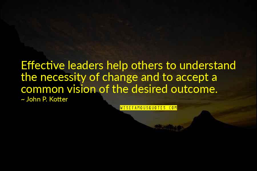 Mittelweg 36 Quotes By John P. Kotter: Effective leaders help others to understand the necessity