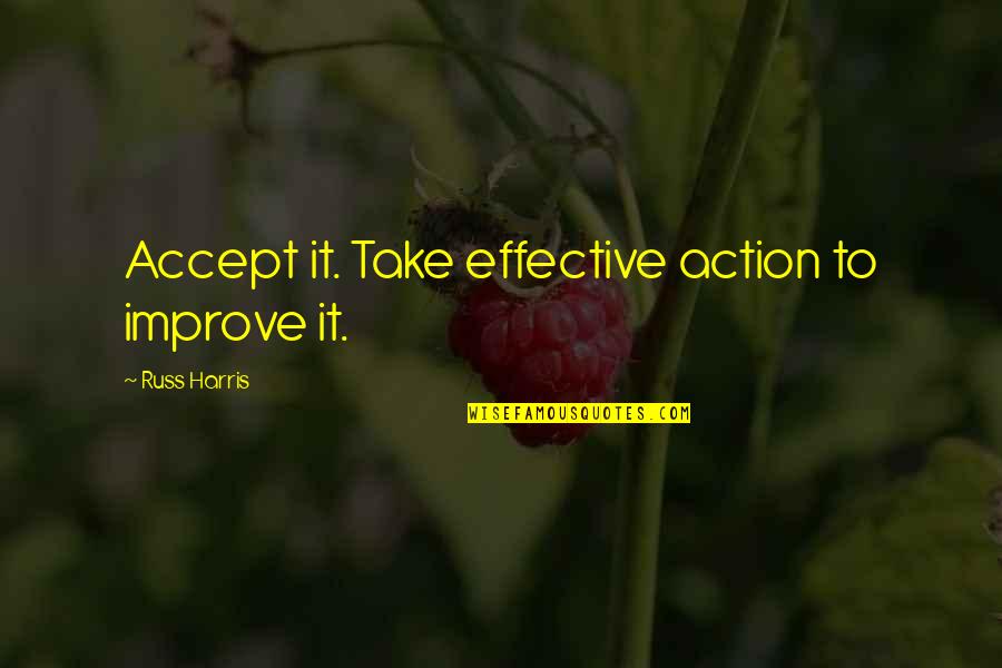 Mittendorfer Quotes By Russ Harris: Accept it. Take effective action to improve it.