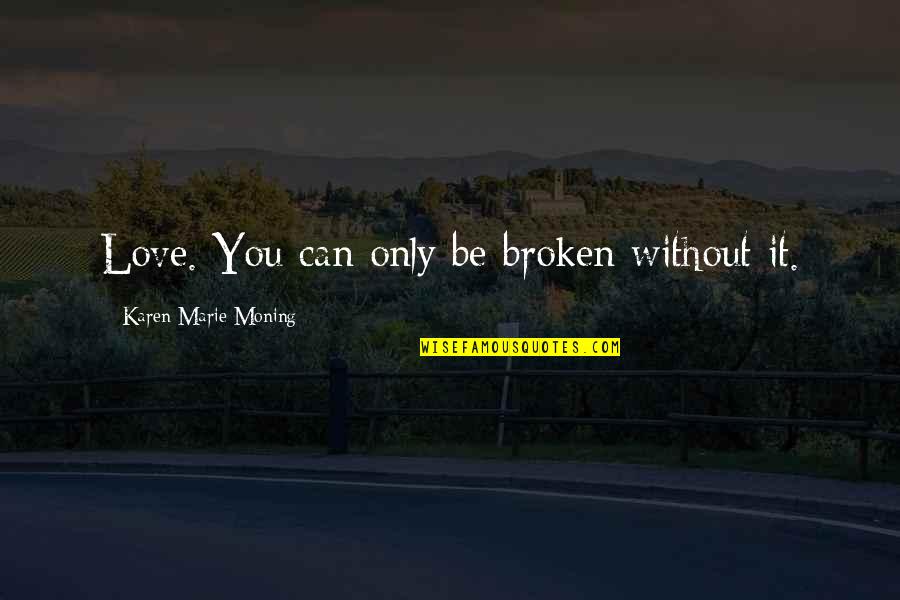 Mittens Bolt Quotes By Karen Marie Moning: Love. You can only be broken without it.
