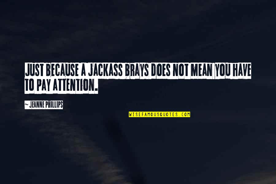 Mittenzwei Heidelberg Quotes By Jeanne Phillips: Just because a jackass brays does not mean Mittenzwei Heidelberg Quotes By Jeanne Phillips: Just because a jackass brays does not mean