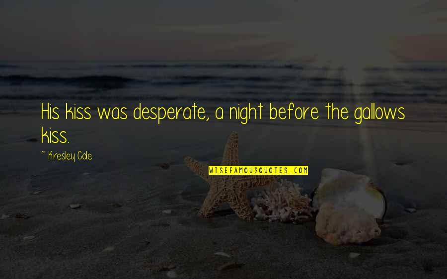 Mittersill Alpine Quotes By Kresley Cole: His kiss was desperate, a night before the Mittersill Alpine Quotes By Kresley Cole: His kiss was desperate, a night before the