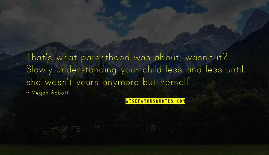 Mittie's Quotes By Megan Abbott: That's what parenthood was about, wasn't it? Slowly