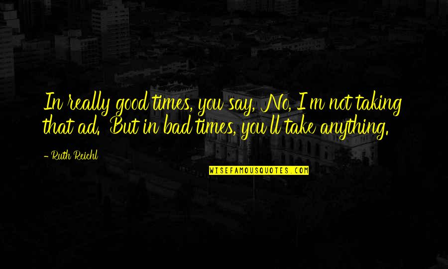 Mittnacht Graphics Quotes By Ruth Reichl: In really good times, you say, 'No, I'm Mittnacht Graphics Quotes By Ruth Reichl: In really good times, you say, 'No, I'm