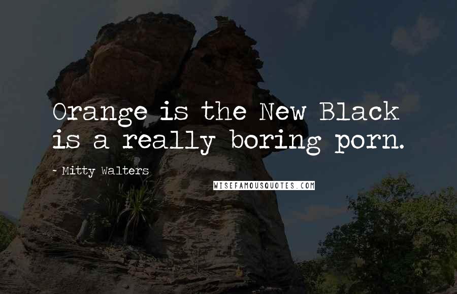 Mitty Walters quotes: Orange is the New Black is a really boring porn.