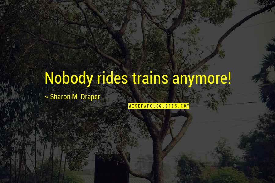 Mitul Patel Quotes By Sharon M. Draper: Nobody rides trains anymore!