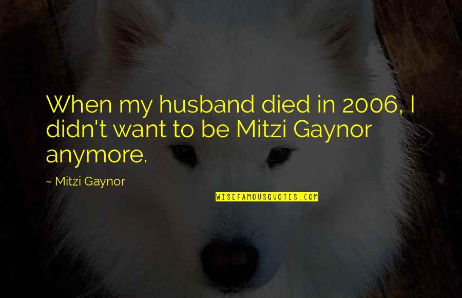 Mitzi Gaynor Quotes By Mitzi Gaynor: When my husband died in 2006, I didn't